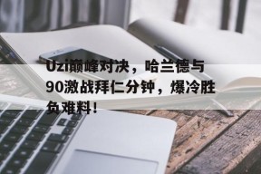 亚博-Uzi巅峰对决，哈兰德与90激战拜仁分钟，爆冷胜负难料！的简单介绍
