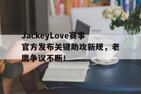 亚博-包含JackeyLove赛事官方发布关键助攻新规，老鹰争议不断！的词条